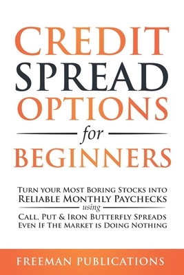 Credit Spread Options for Beginners: Turn Your Most Boring Stocks into Reliable Monthly Paychecks using Call, Put & Iron Butterfly Spreads - Even If T by Freeman Publications
