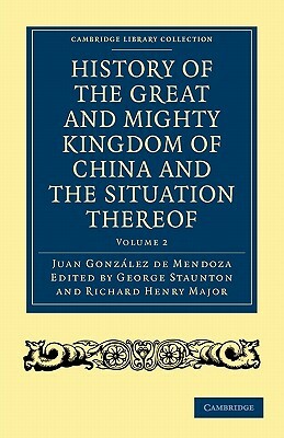 History of the Great and Mighty Kingdome of China and the Situation Thereof: Compiled by the Padre Juan González de Mendoza and Now Reprinted from the by Juan Gonzalez de Mendoza, Juan Gonz Lez de Mendoza