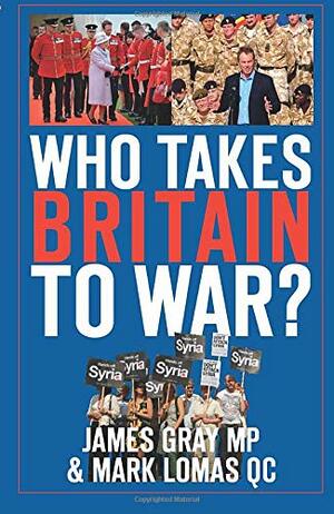 Who Takes Britain to War? by Mark Lomas, James Gray
