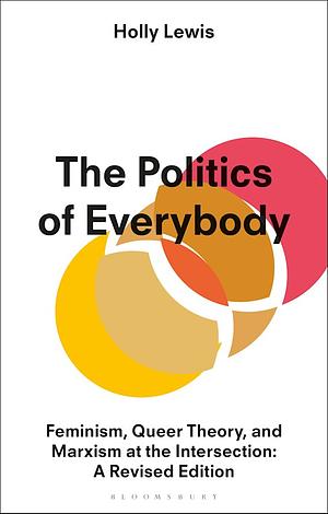 The Politics of Everybody: Feminism, Queer Theory, and Marxism at the Intersection: A Revised Edition by Holly Lewis