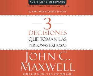 3 Decisiones Que Toman Las Personas Exitosas (3 Things Successful People Do): El Mapa Para Alcanzar El Exito (the Road Map That Will Change Your Life) by John C. Maxwell