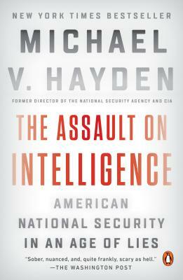 The Assault on Intelligence: American National Security in an Age of Lies by Michael V. Hayden