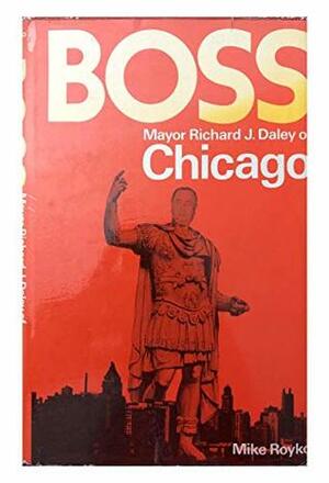 Boss: Mayor Richard J.Daley of Chicago by Mike Royko