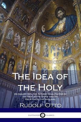 The Idea of the Holy: An Inquiry Into the Non-rational Factor in the Idea of the Divine and Its Relation to the Rational by Rudolf Otto