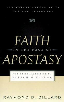 Faith in the Face of Apostasy: The Gospel According to Elijah and Elisha by Raymond B. Dillard