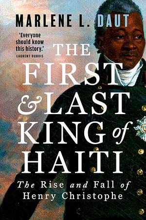 The First and Last King of Haiti: The Rise and Fall of Henry Christophe by Marlene L. Daut