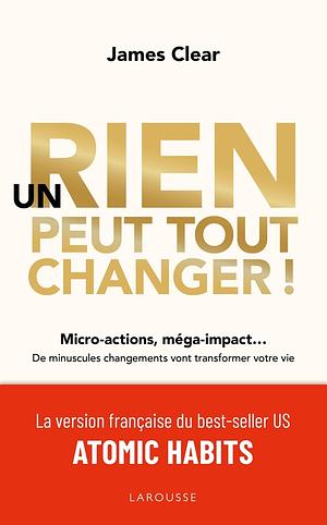 Un rien peut tout changer !: Micro-actions, méga-impact... De minuscules changements vont transformer votre vie by James Clear