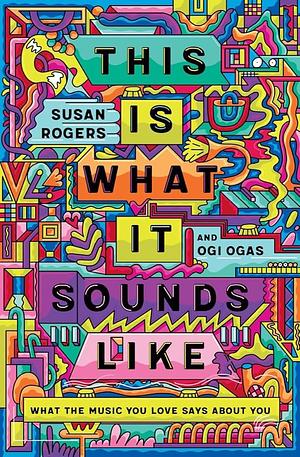 This Is What It Sounds Like: What the Music You Love Says About You by Susan Rogers