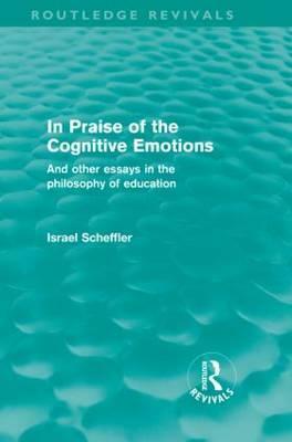 In Praise of the Cognitive Emotions (Routledge Revivals): And Other Essays in the Philosophy of Education by Israel Scheffler