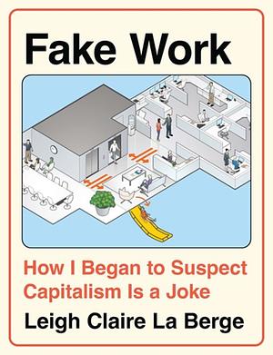 Fake Work: How I Began to Suspect Capitalism Is a Joke by Leigh Claire La Berge