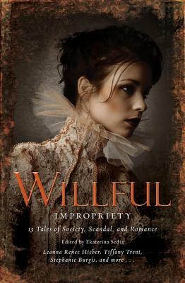 Wilful Impropriety: 13 Tales of Society and Scandal by Ekaterina Sedia