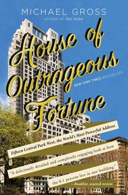 House of Outrageous Fortune: Fifteen Central Park West, the World's Most Powerful Address by Michael Gross
