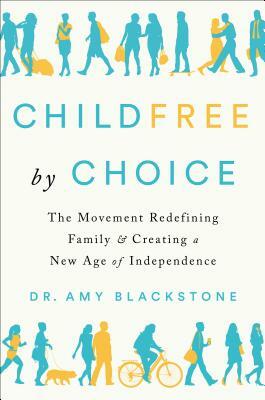Childfree by Choice: The Movement Redefining Family and Creating a New Age of Independence by Amy Blackstone