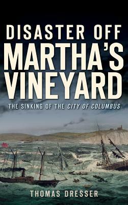 Disaster Off Martha's Vineyard: The Sinking of the City of Columbus by Thomas Dresser