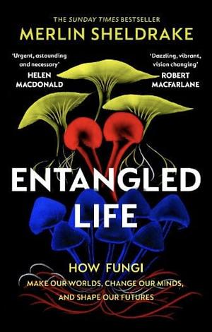 Entangled Life: How Funghi Make Our Worlds, Change Our Minds & Shape Our Futures by Merlin Sheldrake