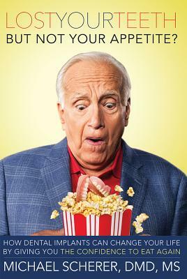 Lost Your Teeth But Not Your Appetite?: How Dental Implants Can Change Your Life by Giving You the Confidence to Eat Again by Michael Scherer