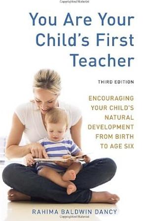 You Are Your Child's First Teacher: What Parents Can Do with and for Their Children from Birth to Age Six by Rahima Baldwin Dancy