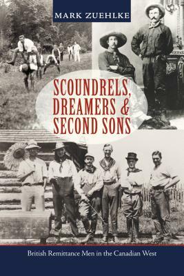 Scoundrels, Dreamers & Second Sons: British Remittance Men in the Canadian West by Mark Zuehlke