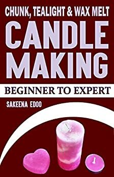 Candle Making: Chunk, Tealight and Wax Melt: Candle Making: Beginner to Expert by Sakeena Edoo