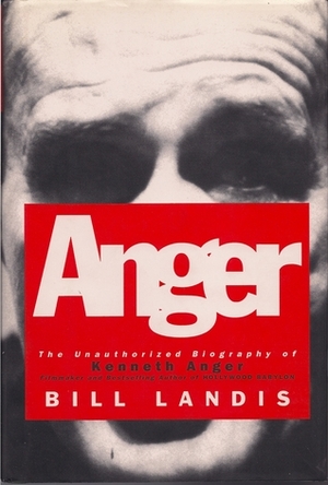 Anger: The Unauthorized Biography Of Kenneth Anger by Bill Landis