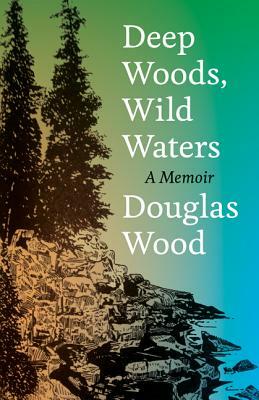 Deep Woods, Wild Waters: A Memoir by Douglas Wood