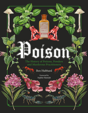 Poison: The History of Potions, Powders and Murderous Practitioners by Ben Hubbard