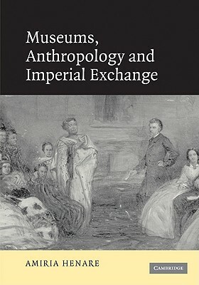 Museums, Anthropology and Imperial Exchange by Amiria Henare