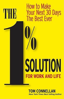 The 1% Solution for Work and Life: How to Make Your Next 30 Days the Best Ever by Tom Connellan