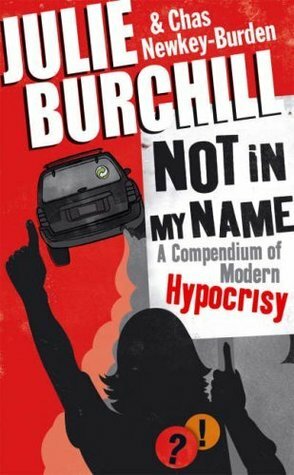 Not in My Name: A Compendium of Modern Hypocrisy by Julie Burchill, Chas Newkey-Burden