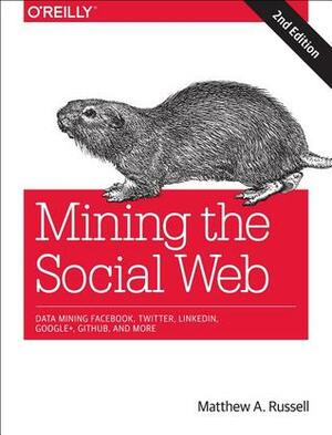 Mining the Social Web: Data Mining Facebook, Twitter, LinkedIn, Google+, GitHub, and More by Matthew A. Russell