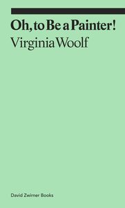 Oh, to Be a Painter! by Virginia Woolf