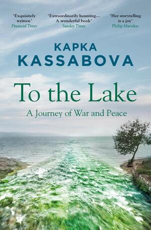 To the Lake: A Journey of War and Peace by Kapka Kassabova