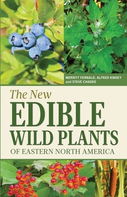 The New Edible Wild Plants of Eastern North America: A Field Guide to Edible (and Poisonous) Flowering Plants, Ferns, Mushrooms and Lichens by Steve William Chadde, Alfred Charles Kinsey, Merritt Lyndon Fernald