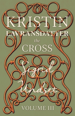 Kristin Lavransdatter - The Cross: Volume III - With an Excerpt from 'Six Scandinavian Novelists' by Alrik Gustafrom by Sigrid Undset