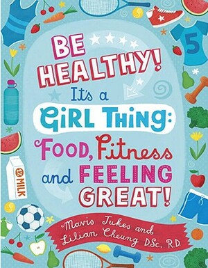 Be Healthy! It's a Girl Thing: Food, Fitness, and Feeling Great by Mavis Jukes, Lilian Wai-Yin Cheung