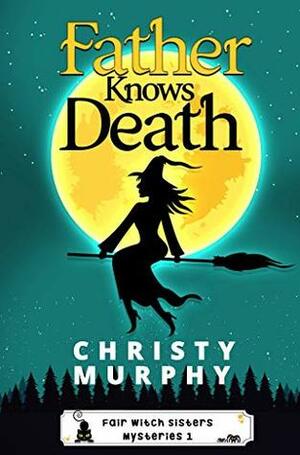 Father Knows Death: A Paranormal Cozy Mystery (Fair Witch Sisters Mysteries Book 1) by Christy Murphy