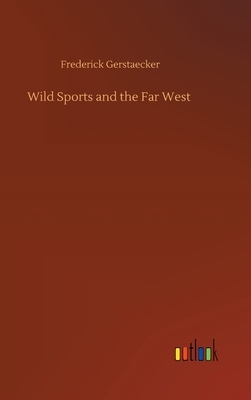 Wild Sports and the Far West by Frederick Gerstaecker