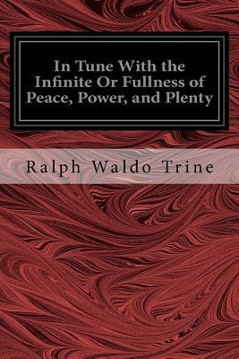 In Tune With the Infinite Or Fullness of Peace, Power, and Plenty by Ralph Waldo Trine