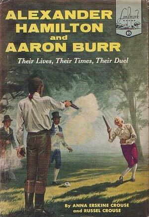 Alexander Hamilton and Aaron Burr: Their Lives, Their Times, Their Duel by Anna Erskine Crouse, Russel Crouse