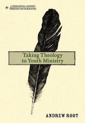 Taking Theology to Youth Ministry by Andrew Root