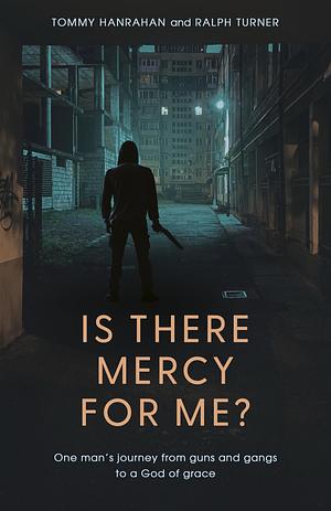 Is There Mercy for Me?: One Man's Journey from Guns and Gangs to a God of Grace by Tommy Hanrahan, Ralph Turner