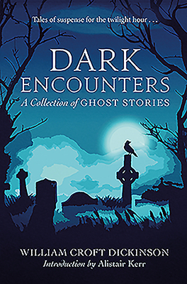 Dark Encounters: A Collection of Ghost Stories by William Croft Dickinson