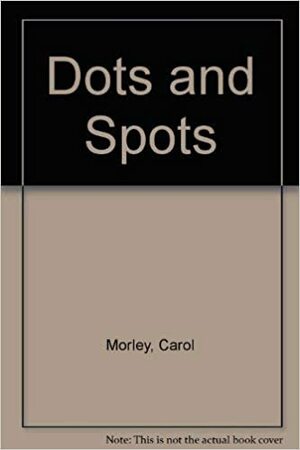 Dots and Spots by Carol Morley