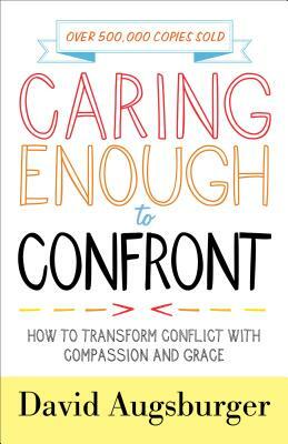 Caring Enough to Confront: How to Transform Conflict with Compassion and Grace by David Augsburger