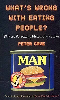 What's Wrong With Eating People?: 33 More Perplexing Philosophy Puzzles by Peter Cave