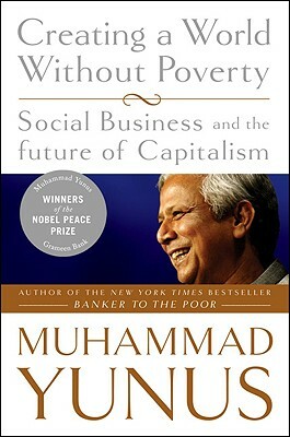 Creating a World Without Poverty: Social Business and the Future of Capitalism by Muhammad Yunus