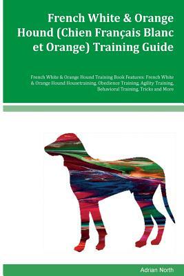 French White & Orange Hound (Chien Francais Blanc et Orange) Training Guide French White & Orange Hound Training Book Features: French White & Orange by Adrian North