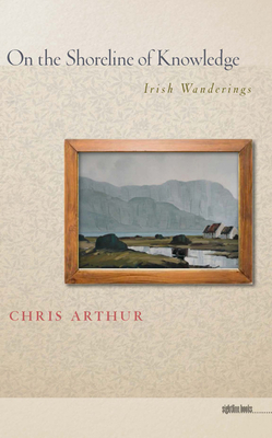 On the Shoreline of Knowledge: Irish Wanderings by Chris Arthur