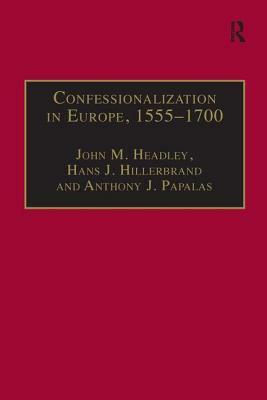 Confessionalization in Europe, 1555-1700: Essays in Honor and Memory of Bodo Nischan by John M. Headley, Hans J. Hillerbrand
