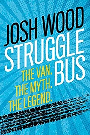 Struggle Bus: The Van. The Myth. The Legend. by Josh Wood